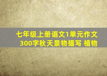 七年级上册语文1单元作文300字秋天景物描写 植物