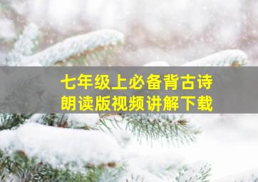 七年级上必备背古诗朗读版视频讲解下载