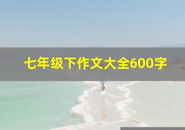 七年级下作文大全600字