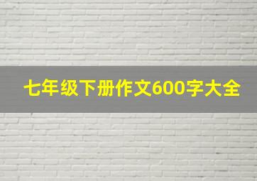 七年级下册作文600字大全