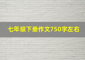 七年级下册作文750字左右