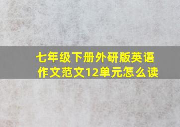 七年级下册外研版英语作文范文12单元怎么读