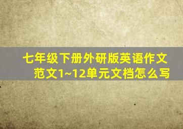 七年级下册外研版英语作文范文1~12单元文档怎么写