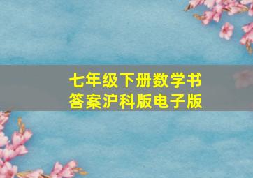 七年级下册数学书答案沪科版电子版