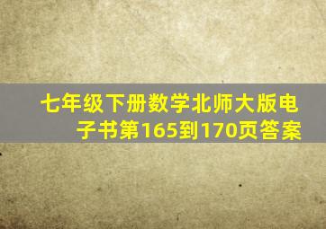 七年级下册数学北师大版电子书第165到170页答案