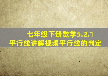 七年级下册数学5.2.1平行线讲解视频平行线的判定