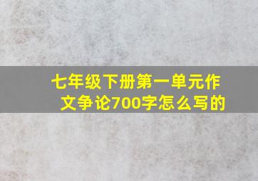 七年级下册第一单元作文争论700字怎么写的