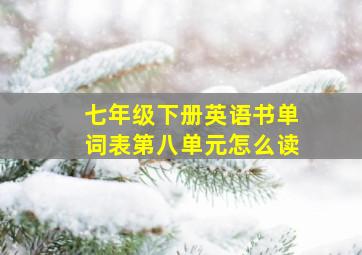 七年级下册英语书单词表第八单元怎么读