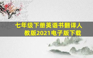 七年级下册英语书翻译人教版2021电子版下载