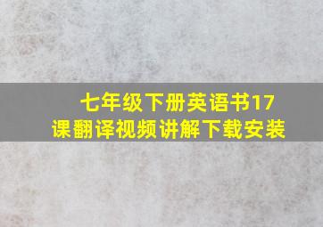 七年级下册英语书17课翻译视频讲解下载安装