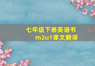 七年级下册英语书m2u1课文翻译