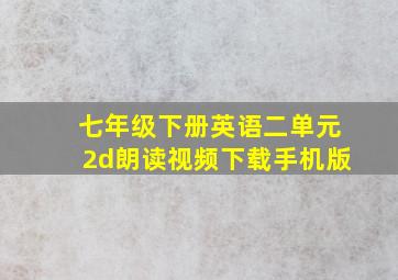 七年级下册英语二单元2d朗读视频下载手机版