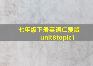 七年级下册英语仁爱版unit8topic1