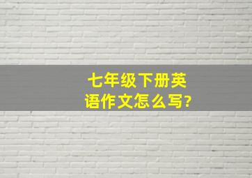 七年级下册英语作文怎么写?