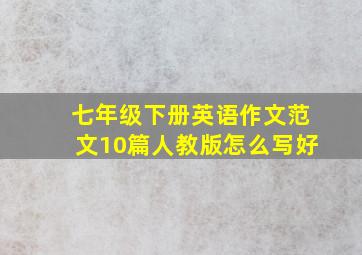 七年级下册英语作文范文10篇人教版怎么写好