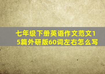 七年级下册英语作文范文15篇外研版60词左右怎么写