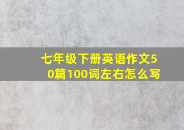 七年级下册英语作文50篇100词左右怎么写