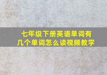 七年级下册英语单词有几个单词怎么读视频教学