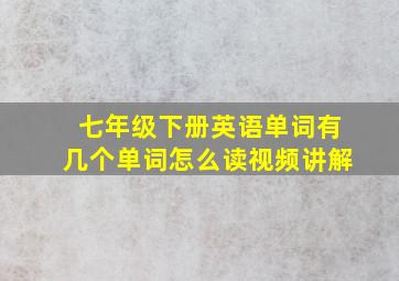 七年级下册英语单词有几个单词怎么读视频讲解