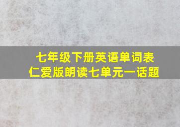 七年级下册英语单词表仁爱版朗读七单元一话题