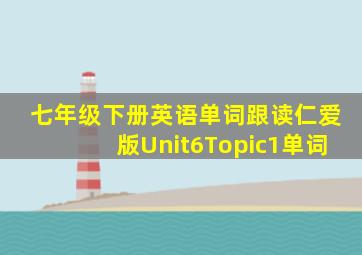 七年级下册英语单词跟读仁爱版Unit6Topic1单词