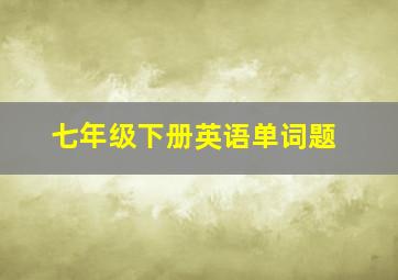 七年级下册英语单词题