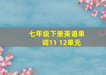 七年级下册英语单词11 12单元