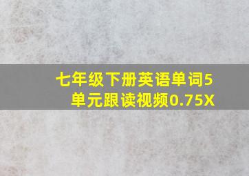 七年级下册英语单词5单元跟读视频0.75X