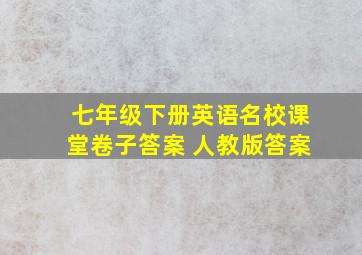 七年级下册英语名校课堂卷子答案 人教版答案