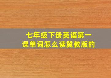 七年级下册英语第一课单词怎么读冀教版的