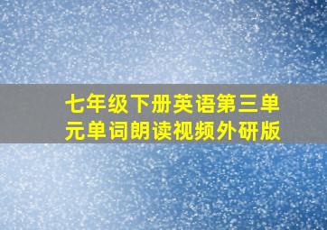 七年级下册英语第三单元单词朗读视频外研版