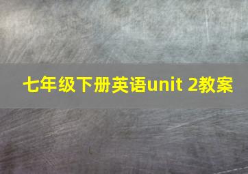 七年级下册英语unit 2教案