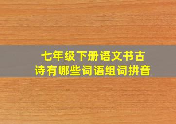 七年级下册语文书古诗有哪些词语组词拼音