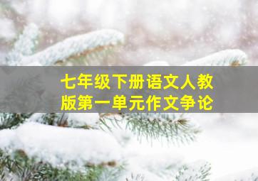 七年级下册语文人教版第一单元作文争论