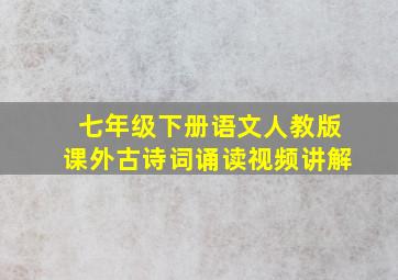 七年级下册语文人教版课外古诗词诵读视频讲解