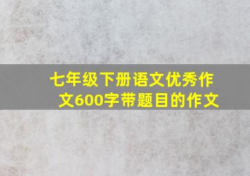 七年级下册语文优秀作文600字带题目的作文