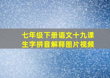 七年级下册语文十九课生字拼音解释图片视频