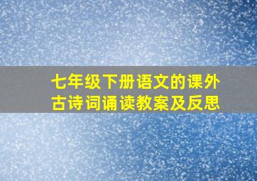 七年级下册语文的课外古诗词诵读教案及反思