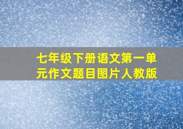 七年级下册语文第一单元作文题目图片人教版