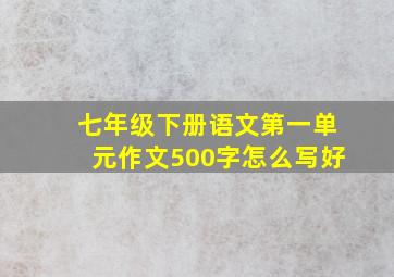 七年级下册语文第一单元作文500字怎么写好