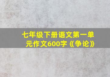 七年级下册语文第一单元作文600字《争论》