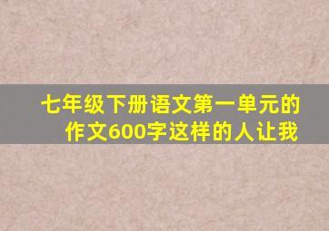 七年级下册语文第一单元的作文600字这样的人让我