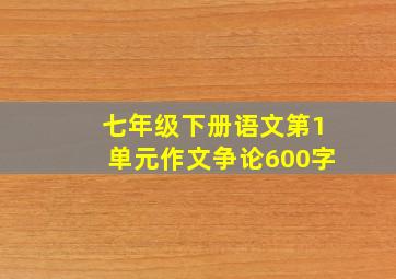 七年级下册语文第1单元作文争论600字