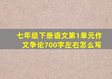 七年级下册语文第1单元作文争论700字左右怎么写