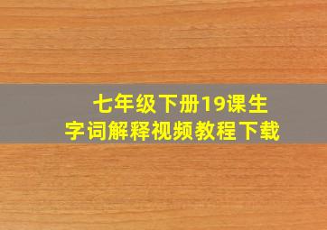 七年级下册19课生字词解释视频教程下载