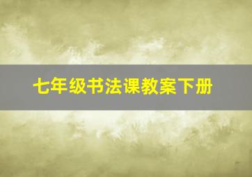 七年级书法课教案下册