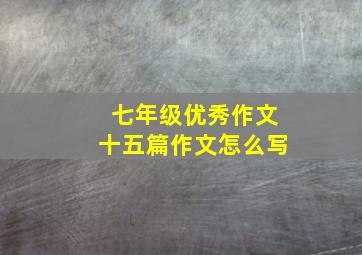 七年级优秀作文十五篇作文怎么写