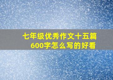 七年级优秀作文十五篇600字怎么写的好看