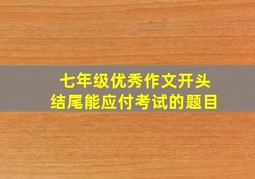 七年级优秀作文开头结尾能应付考试的题目