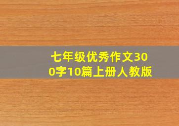 七年级优秀作文300字10篇上册人教版